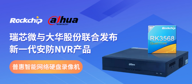 瑞芯微與大華股份聯(lián)合發(fā)布新一代NVR產(chǎn)品，助力安防后端市場智能化升級